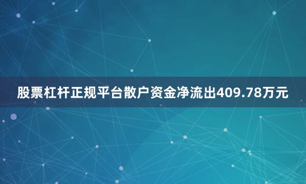 股票杠杆正规平台散户资金净流出409.78万元