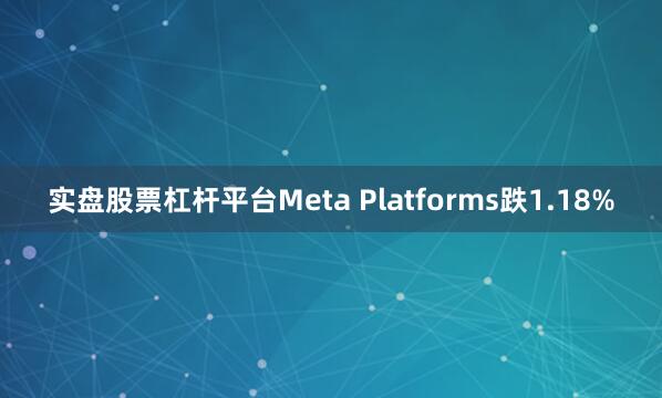 实盘股票杠杆平台Meta Platforms跌1.18%