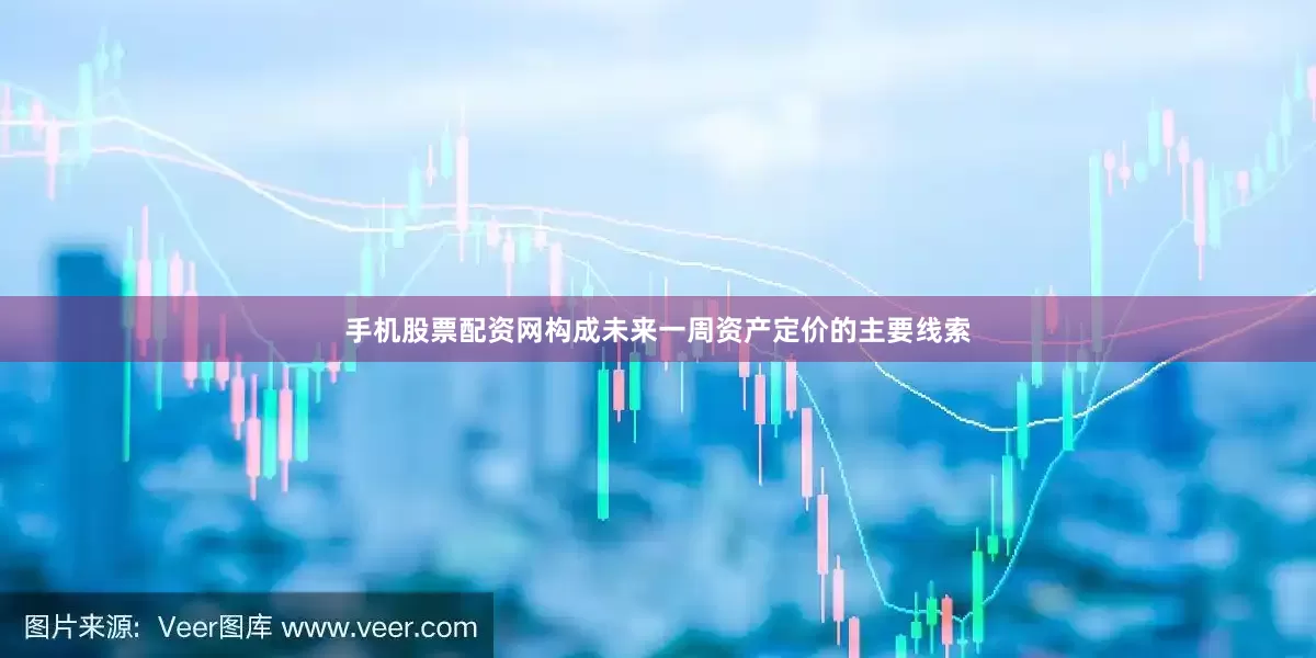 手机股票配资网构成未来一周资产定价的主要线索