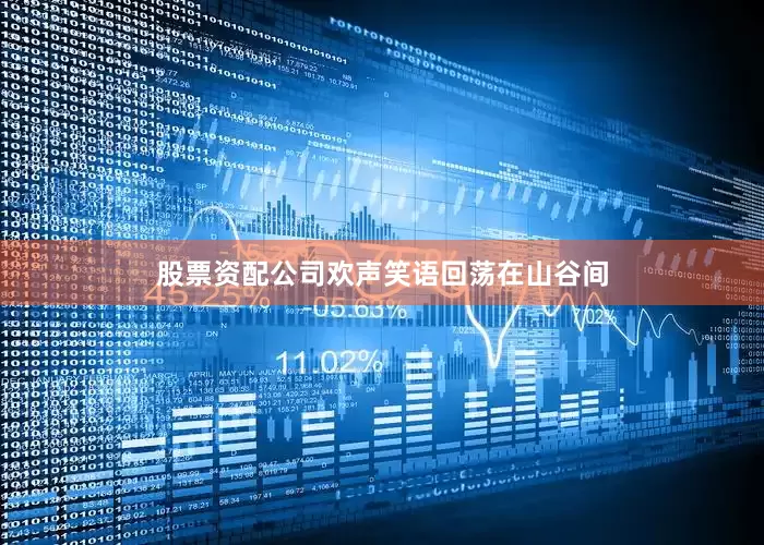 股票资配公司欢声笑语回荡在山谷间