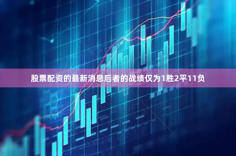 股票配资的最新消息后者的战绩仅为1胜2平11负