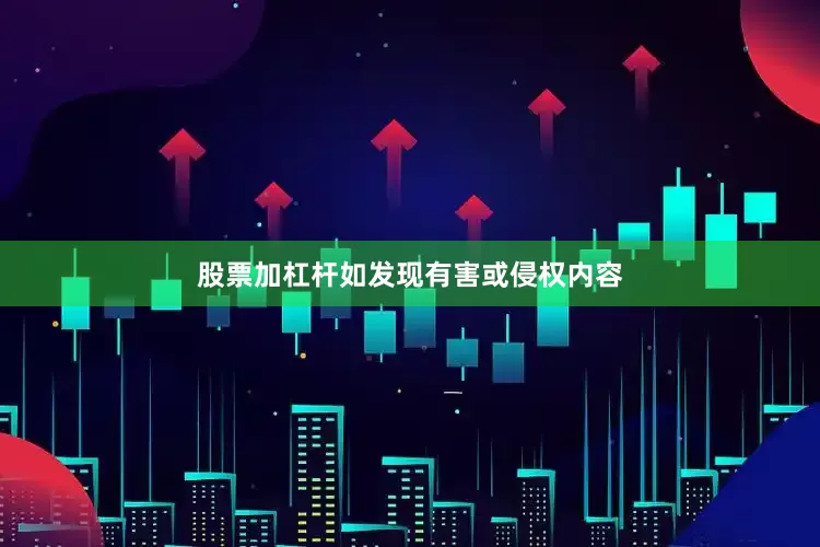 股票加杠杆如发现有害或侵权内容