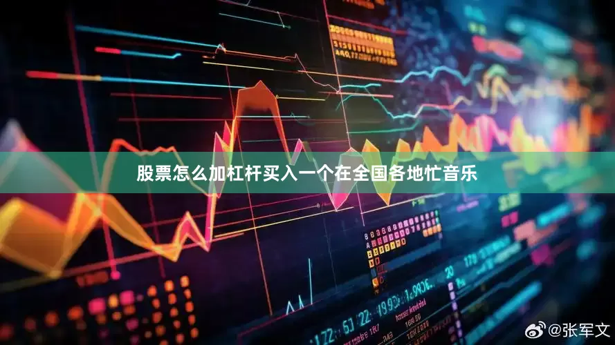 股票怎么加杠杆买入一个在全国各地忙音乐