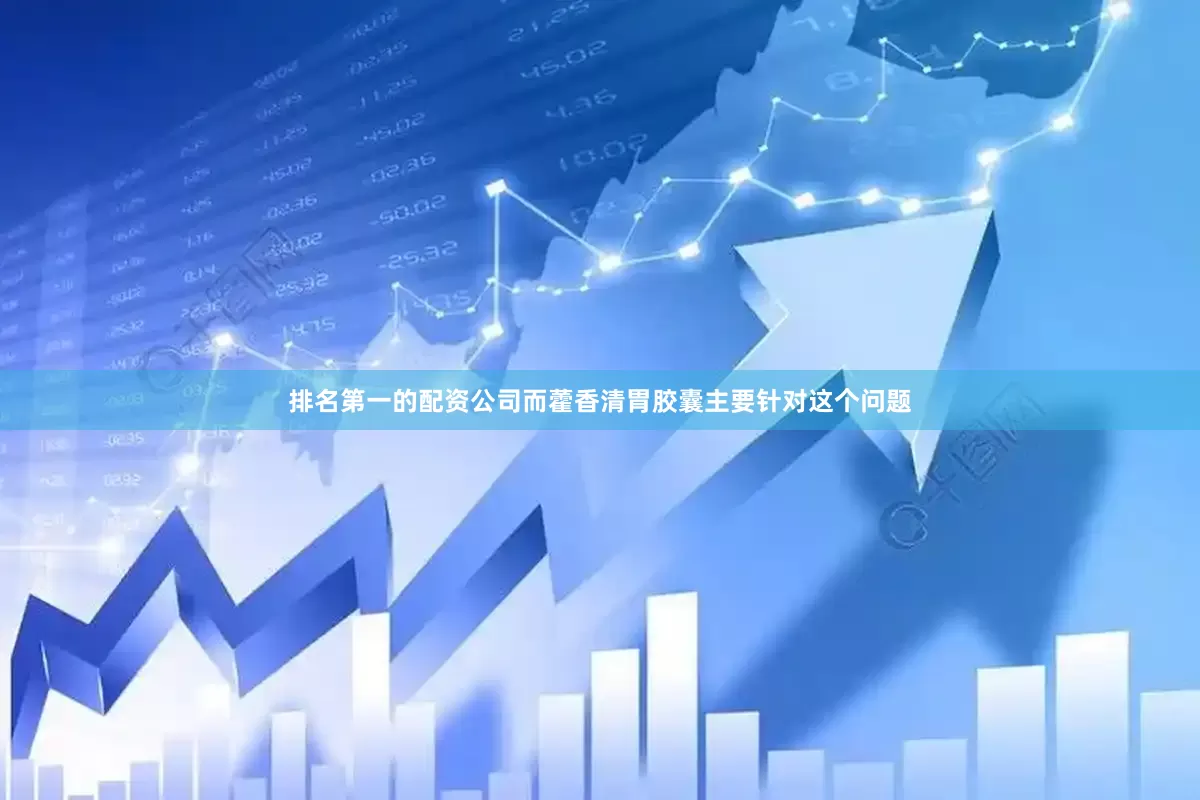 排名第一的配资公司而藿香清胃胶囊主要针对这个问题