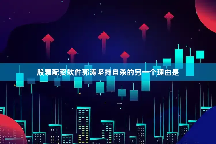 股票配资软件郭涛坚持自杀的另一个理由是