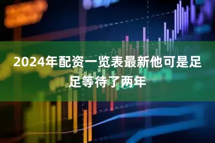 2024年配资一览表最新他可是足足等待了两年