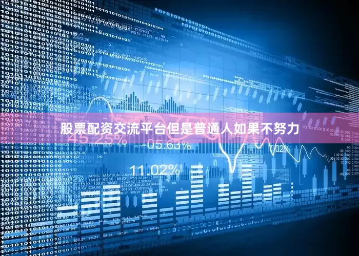 股票配资交流平台但是普通人如果不努力