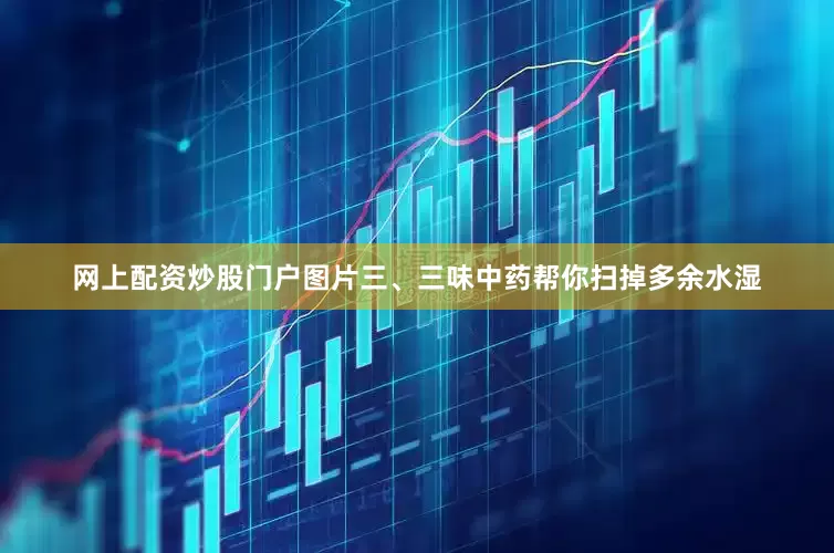 网上配资炒股门户图片三、三味中药帮你扫掉多余水湿