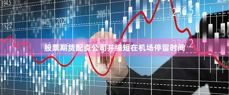 股票期货配资公司并缩短在机场停留时间