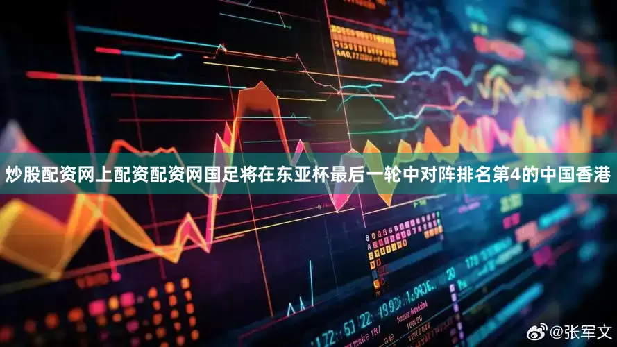 炒股配资网上配资配资网国足将在东亚杯最后一轮中对阵排名第4的中国香港