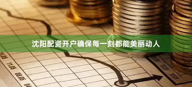 沈阳配资开户确保每一刻都能美丽动人