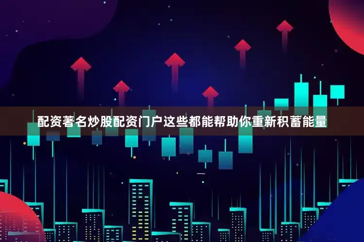 配资著名炒股配资门户这些都能帮助你重新积蓄能量