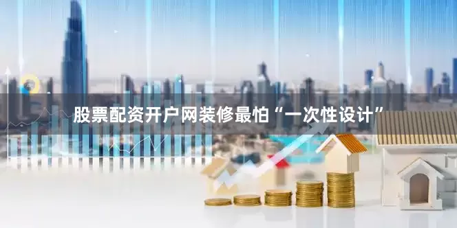 股票配资开户网装修最怕“一次性设计”