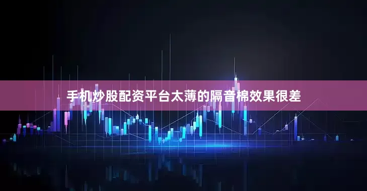 手机炒股配资平台太薄的隔音棉效果很差