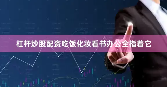 杠杆炒股配资吃饭化妆看书办公全指着它