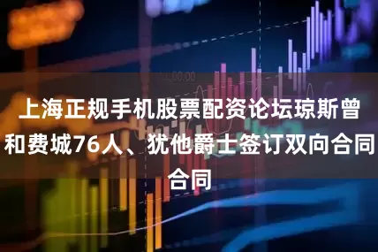 上海正规手机股票配资论坛琼斯曾和费城76人、犹他爵士签订双向合同