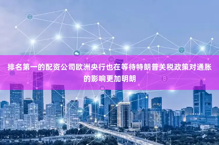 排名第一的配资公司欧洲央行也在等待特朗普关税政策对通胀的影响更加明朗