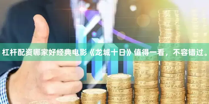 杠杆配资哪家好经典电影《龙城十日》值得一看，不容错过。