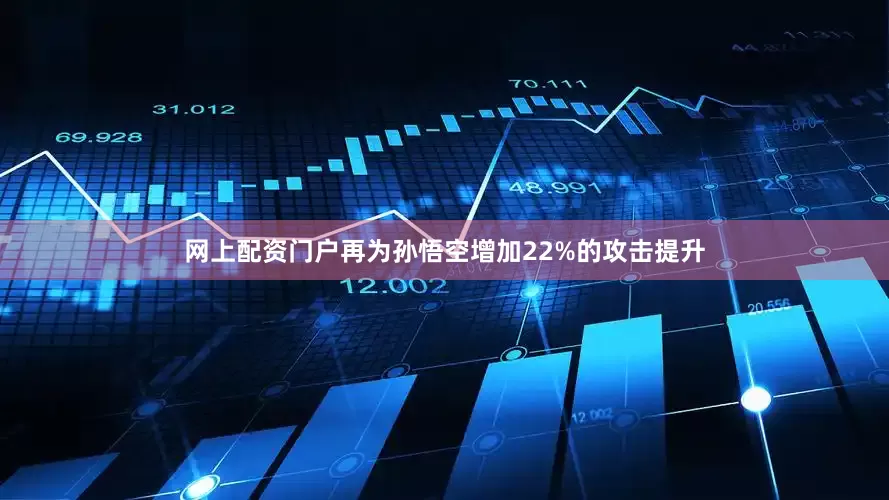 网上配资门户再为孙悟空增加22%的攻击提升