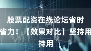 股票配资在线论坛省时省力！【效果对比】坚持用