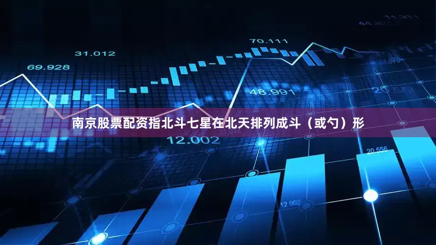 南京股票配资指北斗七星在北天排列成斗（或勺）形