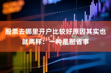 股票去哪里开户比较好原因其实也就两样：一种是图省事