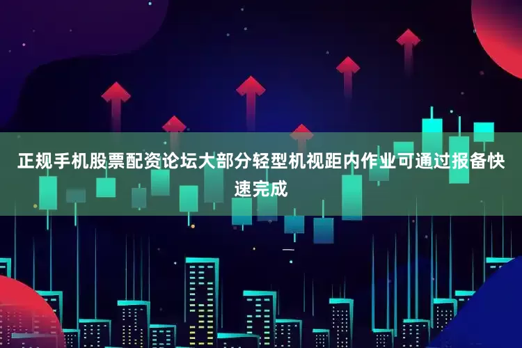 正规手机股票配资论坛大部分轻型机视距内作业可通过报备快速完成