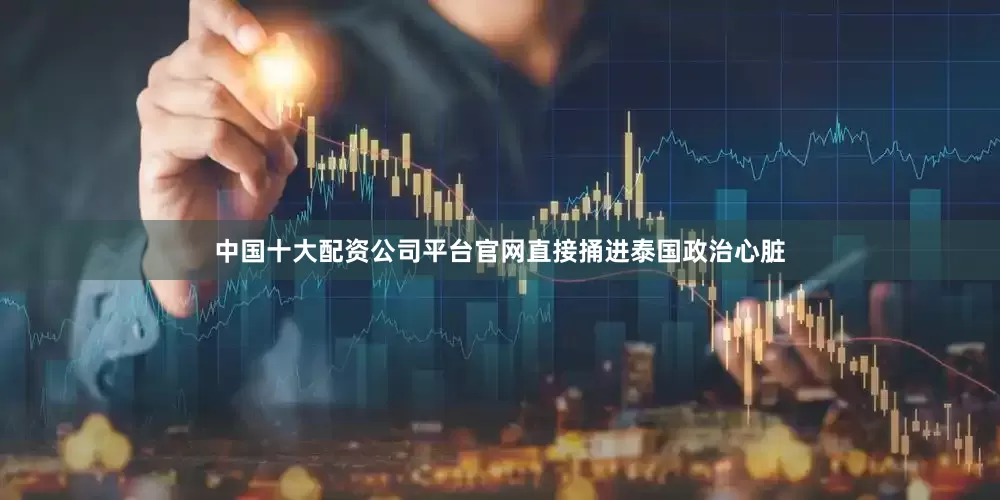 中国十大配资公司平台官网直接捅进泰国政治心脏