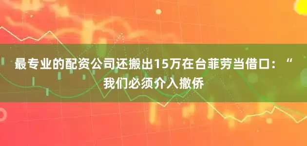 最专业的配资公司还搬出15万在台菲劳当借口：“我们必须介入撤侨