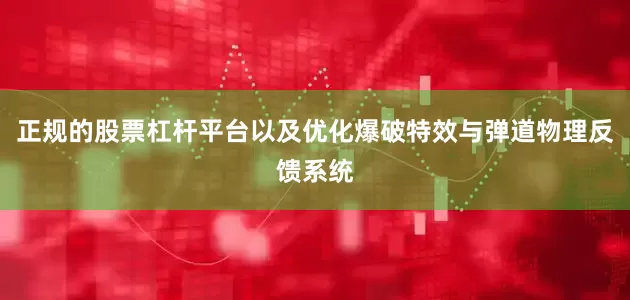 正规的股票杠杆平台以及优化爆破特效与弹道物理反馈系统