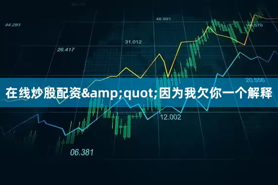 在线炒股配资&quot;因为我欠你一个解释