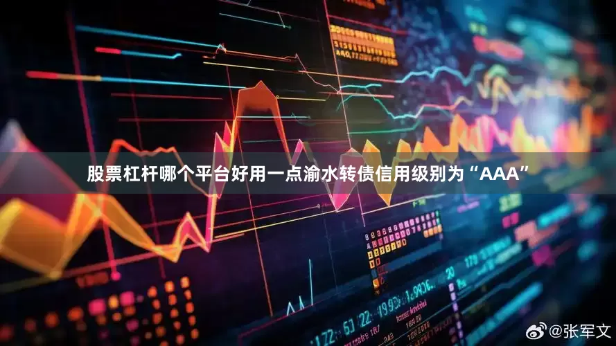 股票杠杆哪个平台好用一点渝水转债信用级别为“AAA”