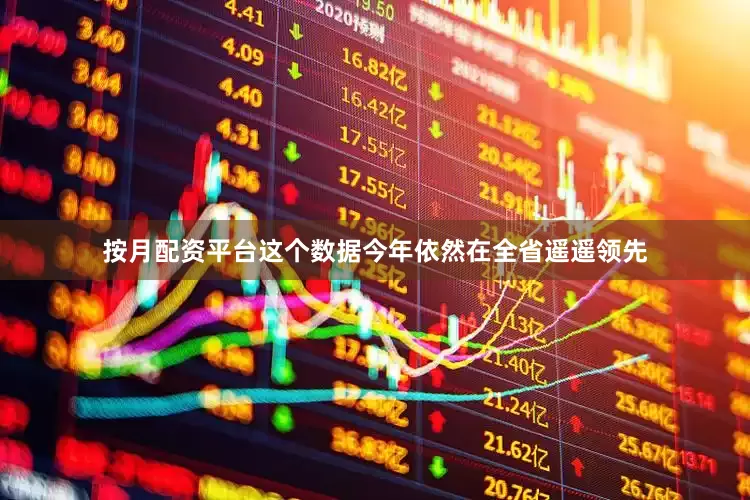 按月配资平台这个数据今年依然在全省遥遥领先